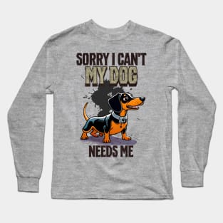 Sorry I can't My Dog Needs Me Long Sleeve T-Shirt